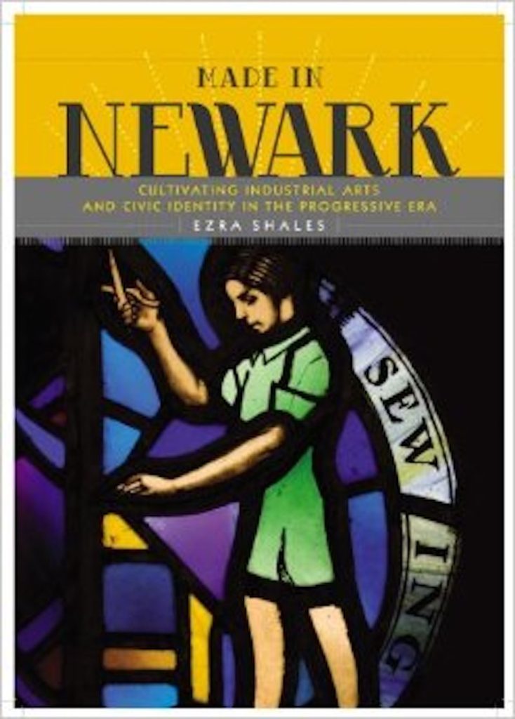 The cover of Made in Newark by Ezra Shales showcases stained glass art depicting a person sewing. The subtitle, Cultivating Industrial Arts and Civic Identity in the Progressive Era, highlights Newarks rich history of craftsmanship and innovation.